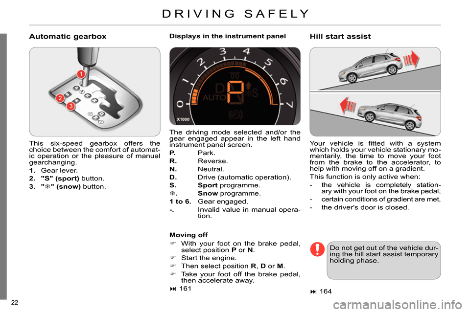 Citroen C4 2014 2.G Owners Manual 22 
  DRIVING SAFELY 
 
 
Automatic gearbox 
 
 
This six-speed gearbox offers the 
choice between the comfort of automat-
ic operation or the pleasure of manual 
gearchanging. 
   
 
1. 
 Gear lever.