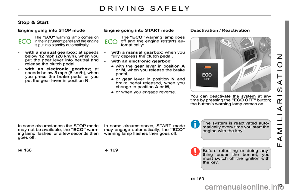 Citroen C4 2014 2.G Owners Manual 23 
FAMILIARISATION
  DRIVING SAFELY 
 
 
Stop & Start 
 
 
Engine going into STOP mode    
Engine going into START mode    
Deactivation / Reactivation 
  In some circumstances the STOP mode 
may not