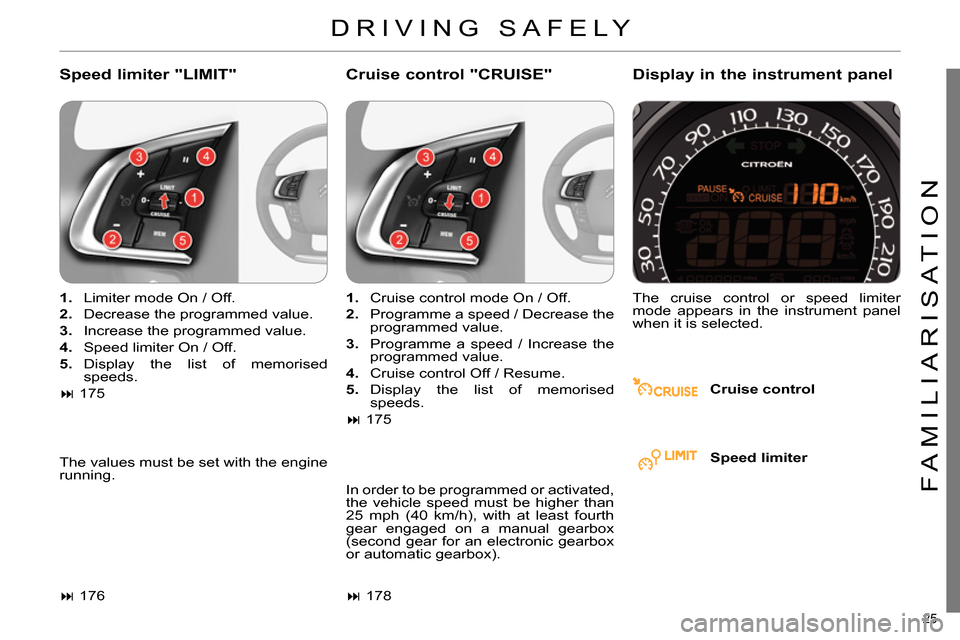 Citroen C4 2014 2.G Owners Manual 25 
FAMILIARISATION
  DRIVING SAFELY 
 
 
Speed limiter "LIMIT"    
Cruise control "CRUISE"    
Display in the instrument panel 
 
 
Cruise control      
 
1. 
  Limiter mode On / Off. 
   
2. 
  Decr