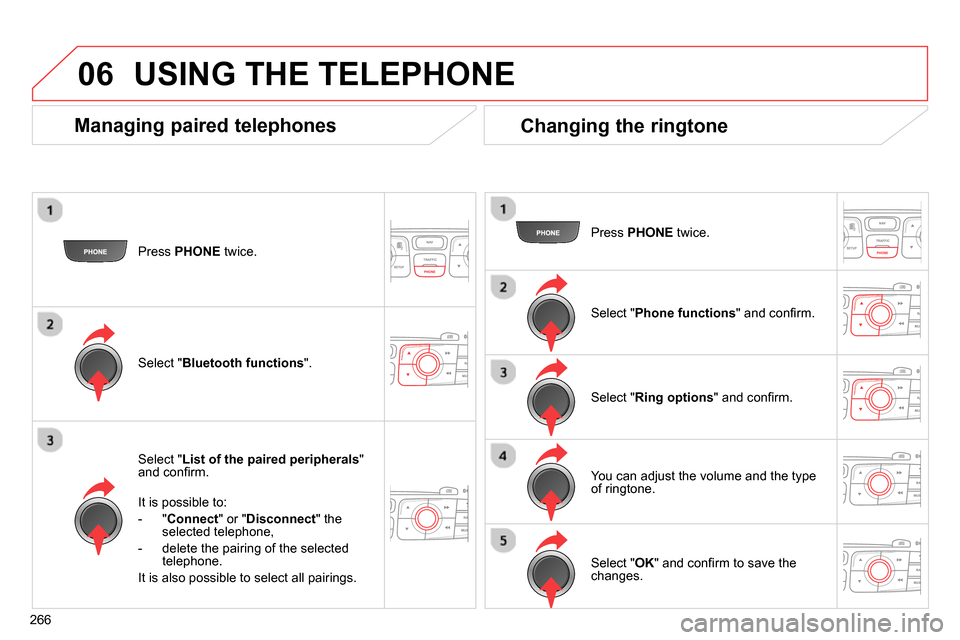 Citroen C4 2014 2.G Owners Manual 06
266   
Press  PHONE 
 twice.  
   
Select " List of the paired peripherals 
" 
and conﬁ rm.  
   
It is possible to: 
   
 
-  " Connect 
" or " Disconnect 
" the 
selected telephone, 
   
-   de