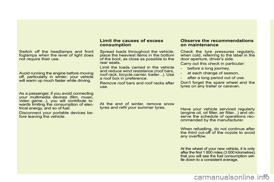 Citroen C4 2014 2.G Owners Manual 27 
   
Switch off the headlamps and front 
foglamps when the level of light does 
not require their use.  
   
Avoid running the engine before moving 
off, particularly in winter; your vehicle 
will 