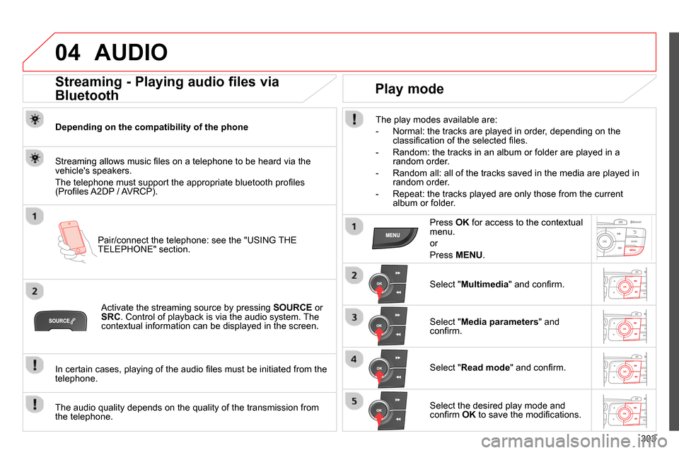 Citroen C4 2014 2.G Owners Manual 04
303
AUDIO
Streaming - Playing audio files via
Bluetooth
Depending on the compatibility of the phone
Pair/connect the telephone: see the "USING THE
TELEPHONE" section. Citroen C4 2014 2.G Owners Manual 04
303
AUDIO
Streaming - Playing audio files via
Bluetooth
Depending on the compatibility of the phone
Pair/connect the telephone: see the "USING THE
TELEPHONE" section.