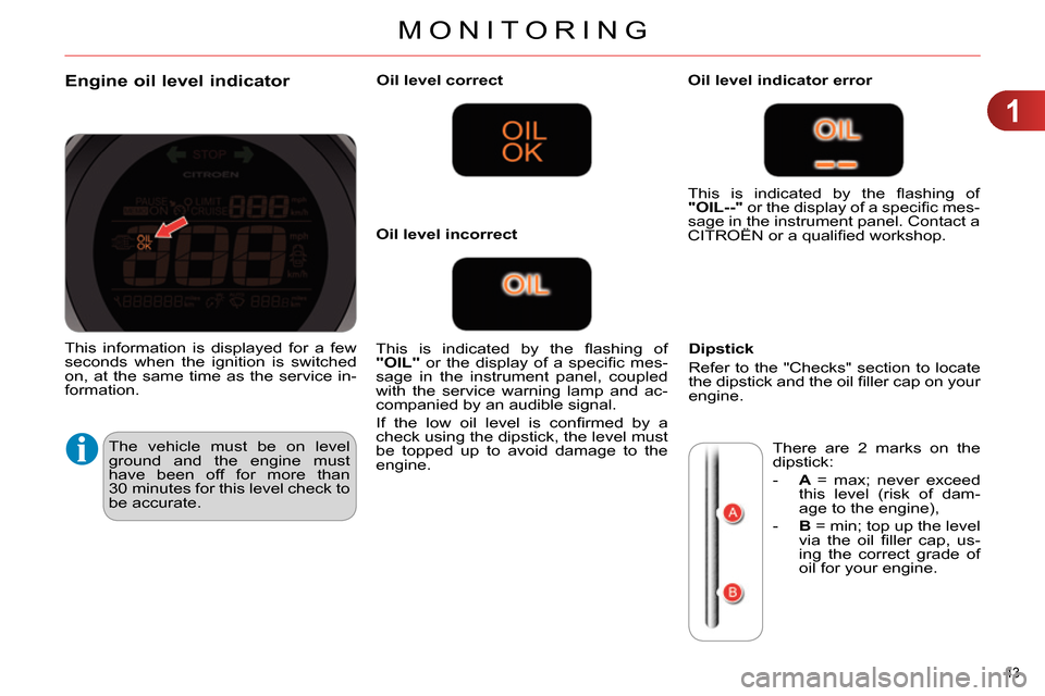 Citroen C4 2014 2.G Owners Manual 1
MONITORING
43
Engine oil level indicator
The vehicle must be on level
ground and the engine must
have been off for more than
30 minutes for this level check to Citroen C4 2014 2.G Owners Manual 1
MONITORING
43
Engine oil level indicator
The vehicle must be on level
ground and the engine must
have been off for more than
30 minutes for this level check to