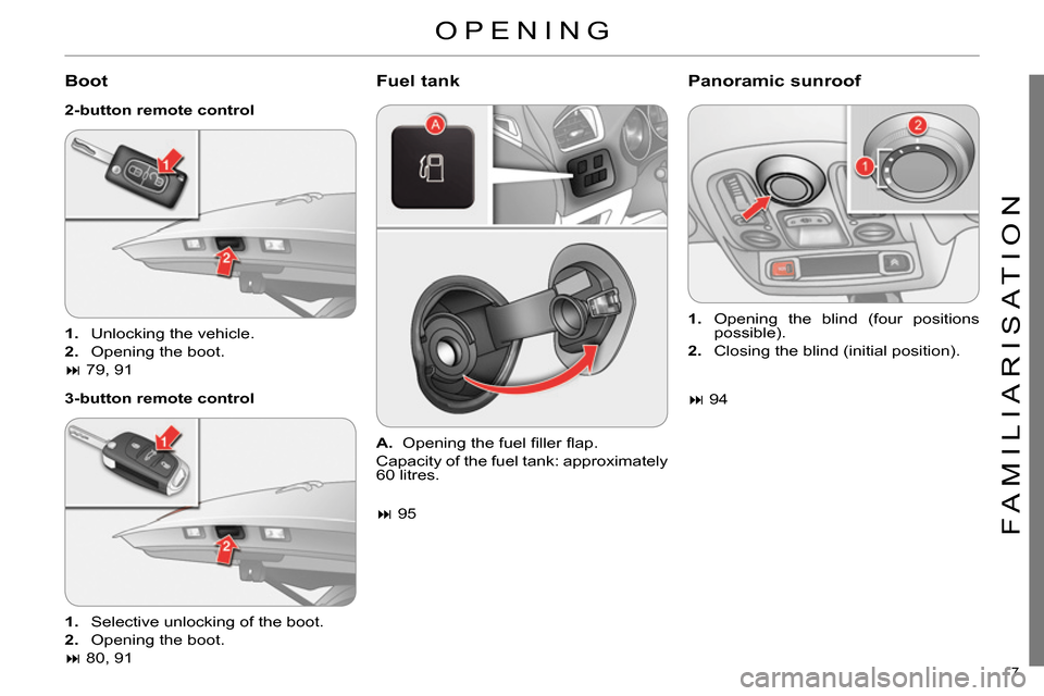 Citroen C4 2014 2.G Owners Manual 7
FAMILIARISATION
OPENING
Boot
2-button remote control
3-button remote control
Fuel tank
Panoramic sunroof
1.
Unlocking the vehicle.
2.
Opening the boot. Citroen C4 2014 2.G Owners Manual 7
FAMILIARISATION
OPENING
Boot
2-button remote control
3-button remote control
Fuel tank
Panoramic sunroof
1.
Unlocking the vehicle.
2.
Opening the boot.