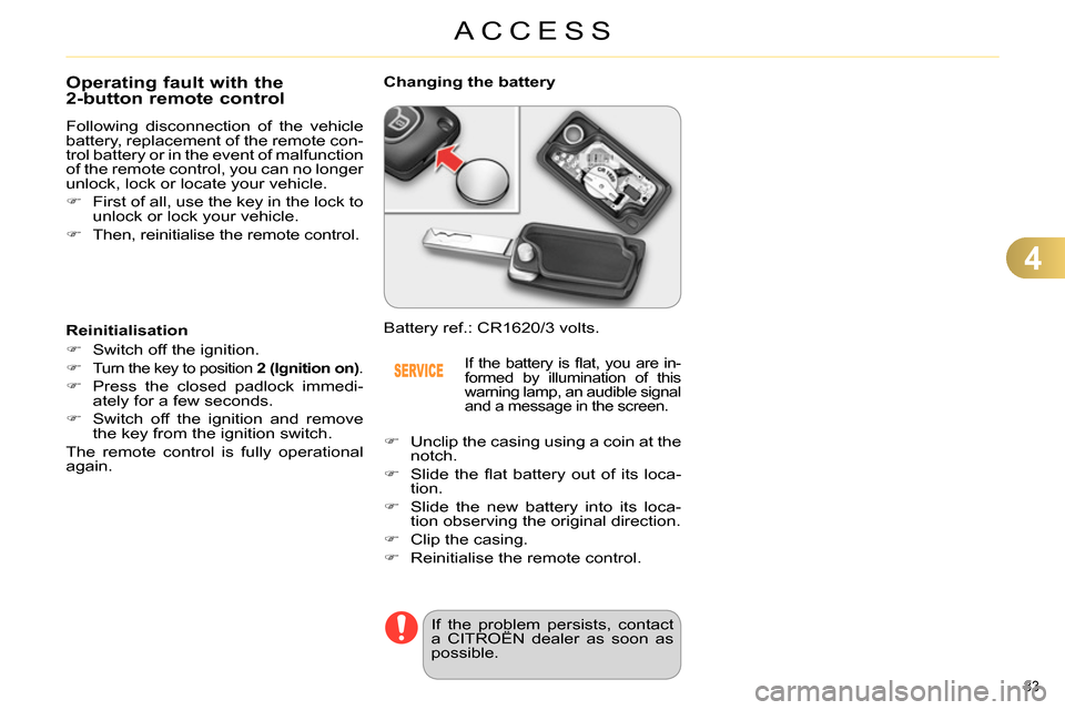 Citroen C4 2014 2.G User Guide 4
ACCESS
83
Operating fault with the
2-button remote control
Following disconnection of the vehicle
battery, replacement of the remote con-
trol battery or in the Citroen C4 2014 2.G User Guide 4
ACCESS
83
Operating fault with the
2-button remote control
Following disconnection of the vehicle
battery, replacement of the remote con-
trol battery or in the