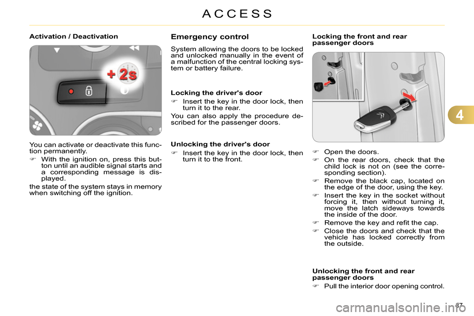 Citroen C4 2014 2.G User Guide 4
ACCESS
87
Emergency control
System allowing the doors to be locked
and unlocked manually in the event of
a malfunction of the central locking sys-
tem or battery failure.
Lo Citroen C4 2014 2.G User Guide 4
ACCESS
87
Emergency control
System allowing the doors to be locked
and unlocked manually in the event of
a malfunction of the central locking sys-
tem or battery failure.
Lo