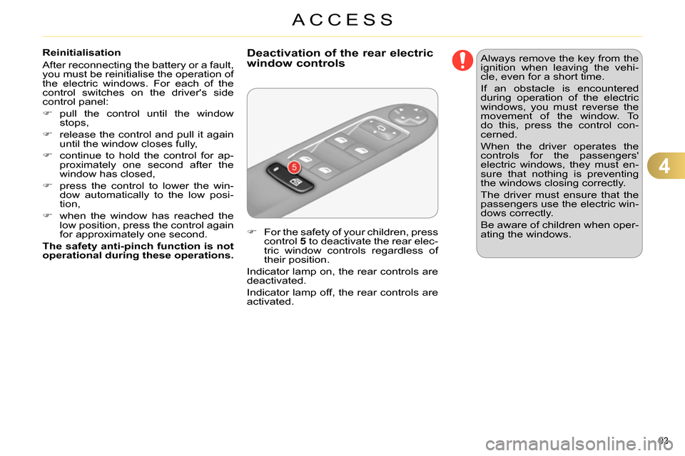 Citroen C4 2014 2.G Owners Guide 4
ACCESS
93
Reinitialisation
After reconnecting the battery or a fault,
you must be reinitialise the operation of
the electric windows. For each of the
control switches on the drivers side Citroen C4 2014 2.G Owners Guide 4
ACCESS
93
Reinitialisation
After reconnecting the battery or a fault,
you must be reinitialise the operation of
the electric windows. For each of the
control switches on the drivers side
