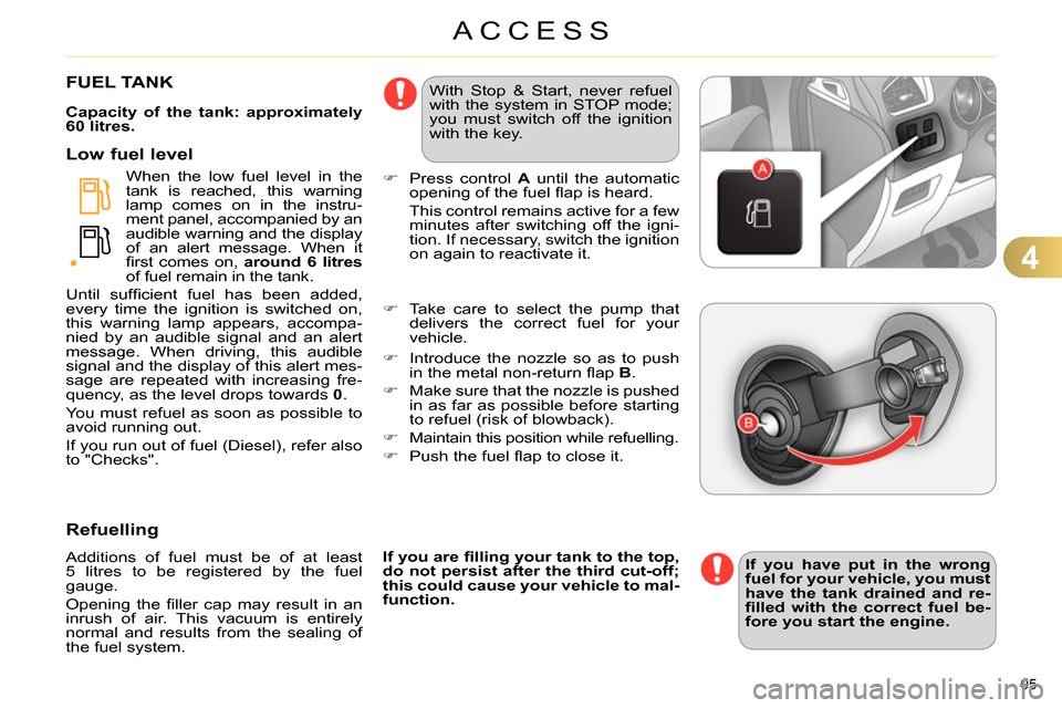 Citroen C4 2014 2.G Owners Guide 4
ACCESS
95
FUEL TANK
Capacity of the tank: approximately
60 litres.
When the low fuel level in the
tank is reached, this warning
lamp comes o Citroen C4 2014 2.G Owners Guide 4
ACCESS
95
FUEL TANK
Capacity of the tank: approximately
60 litres.
When the low fuel level in the
tank is reached, this warning
lamp comes o
