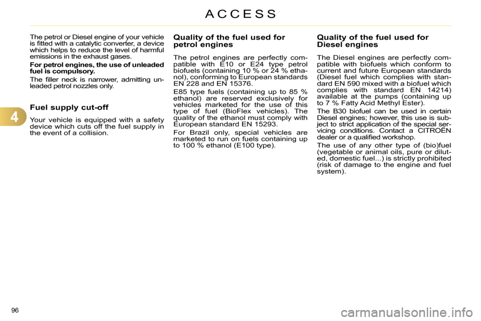 Citroen C4 2014 2.G Owners Manual 4
ACCESS
96
Quality of the fuel used for
petrol engines
The petrol engines are perfectly com-
patible with E10 or E24 type petrol
biofuels (containing 10 % or 24 % etha-
Citroen C4 2014 2.G Owners Manual 4
ACCESS
96
Quality of the fuel used for
petrol engines
The petrol engines are perfectly com-
patible with E10 or E24 type petrol
biofuels (containing 10 % or 24 % etha-