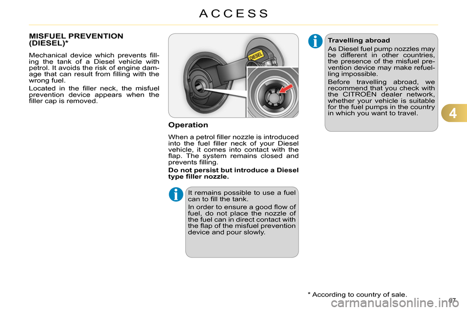 Citroen C4 2014 2.G User Guide 4
ACCESS
97
MISFUEL PREVENTION
(DIESEL) *
Mechanical device which prevents fi ll-
ing the tank of a Diesel vehicle with
petrol. It avoids the risk of engine d Citroen C4 2014 2.G User Guide 4
ACCESS
97
MISFUEL PREVENTION
(DIESEL) *
Mechanical device which prevents fi ll-
ing the tank of a Diesel vehicle with
petrol. It avoids the risk of engine d