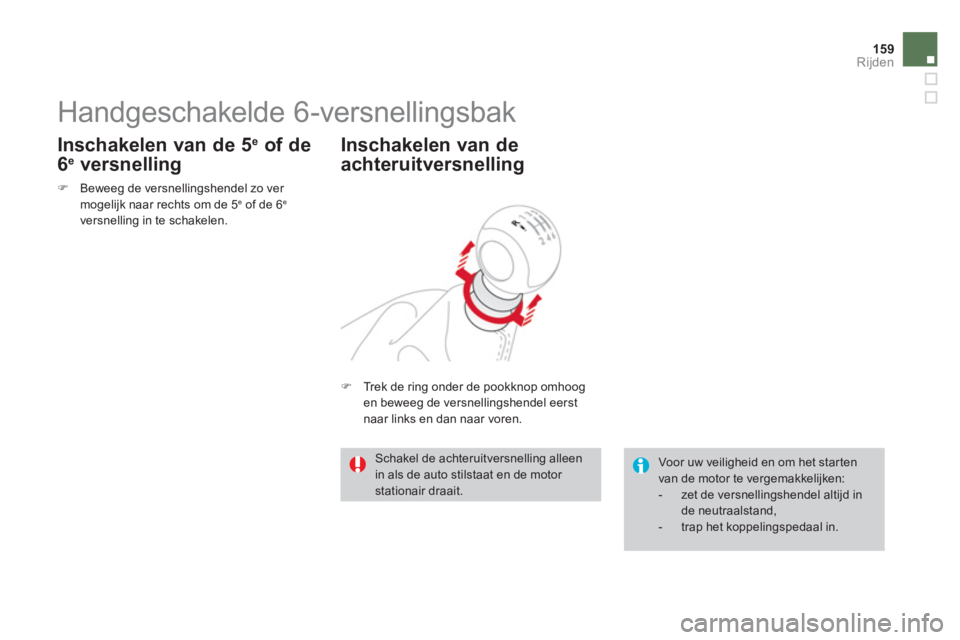 CITROEN DS3 CABRIO 2013  Instructieboekjes (in Dutch) 159Rijden
   
 
 
 
 
 
 
 
Handgeschakelde 6-versnellingsbak 
�)Beweeg de versnellingshendel zo ver mogelijk naar rechts om de 5e 
 of de 6 e
versnelling in te schakelen.
 
 
Inschakelen van de 5e 
 