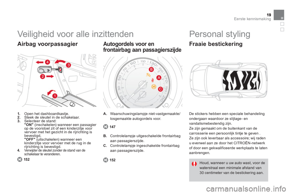 CITROEN DS3 CABRIO 2013  Instructieboekjes (in Dutch) Eerste kennismaking
  Veiligheid voor alle inzittenden 
1. 
 Open het dashboardkastje.2.Steek de sleutel in de schakelaar.3.Selecteer de stand:"ON"(inschakelen) wanneer een passagier 
op de voorstoel 