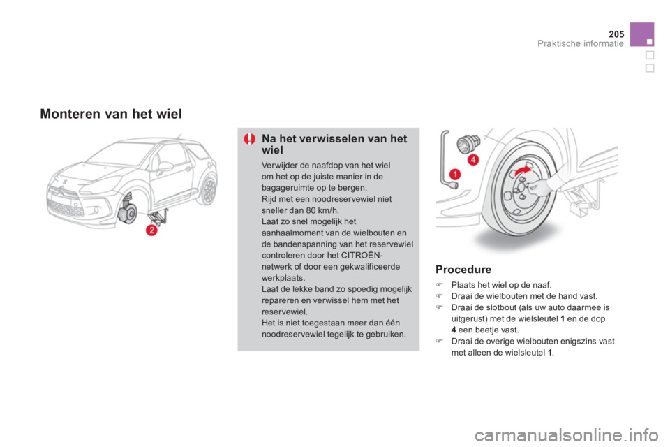 CITROEN DS3 CABRIO 2013  Instructieboekjes (in Dutch) 205
Praktische informatie
   Monteren van het wiel
Na het verwisselen van het wiel
Ver wijder de naafdop van het wielom het op de juiste manier in de bagageruimte op te bergen.Rijd met een noodreser v
