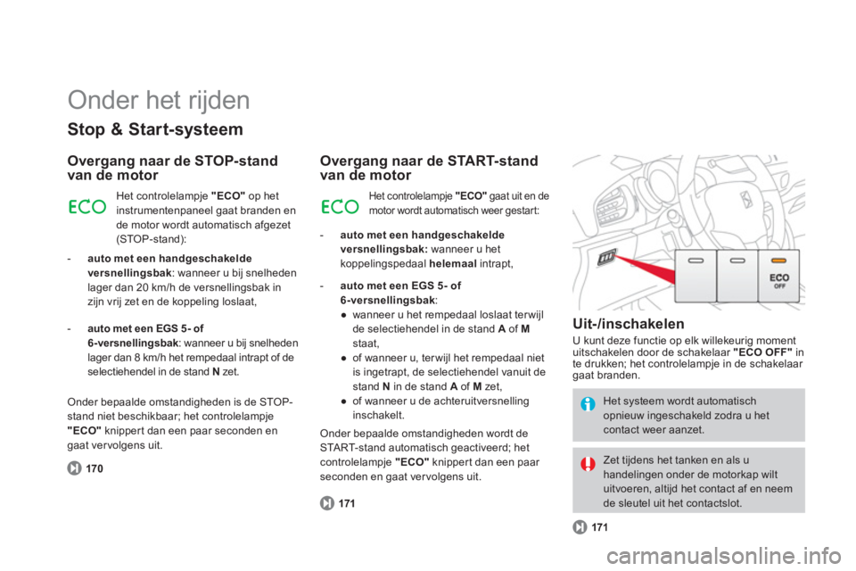 CITROEN DS3 CABRIO 2013  Instructieboekjes (in Dutch)   Onder het rijden 
Stop & Start-systeem 
Overgang naar de STOP-stand van de motor 
170   
Het controlelamp
je  "ECO" 
 op het 
instrumentenpaneel gaat branden en 
de motor wordt automatisch afgezet (