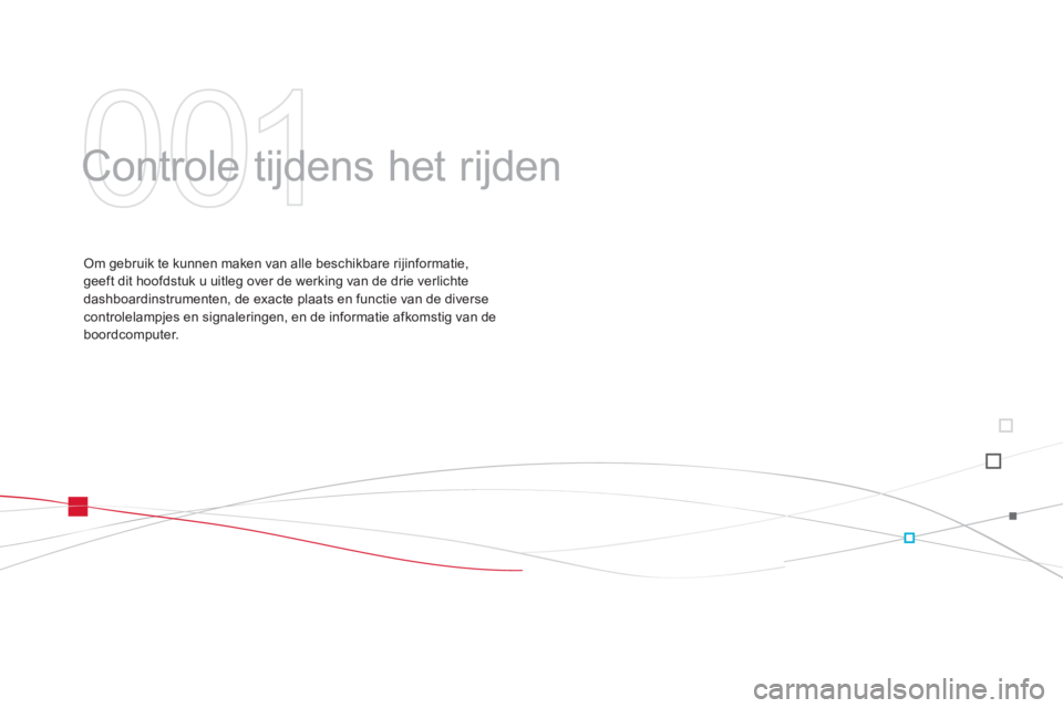 CITROEN DS3 CABRIO 2013  Instructieboekjes (in Dutch) 001
  Controle tijdens het rijden  
Om gebruik te kunnen maken van alle beschikbare rijinformatie,geeft dit hoofdstuk u uitleg over de werking van de drie verlichte
dashboardinstrumenten, de exacte pl