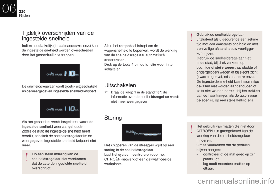 CITROEN DS4 2017  Instructieboekjes (in Dutch) 220
DS4_nl_Chap06_conduite_ed01-2016
Als u het rempedaal intrapt om de 
wagensnelheid te beperken, wordt de werking 
van de snelheidsregelaar automatisch 
onderbroken.
Druk op de toets 4  om de functi