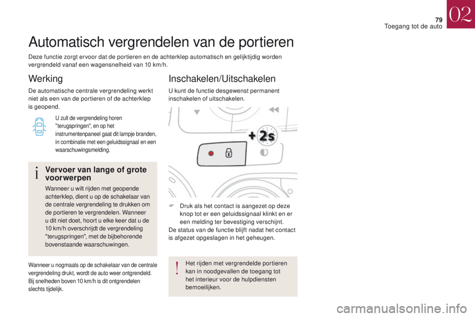 CITROEN DS4 2017  Instructieboekjes (in Dutch) 79
DS4_nl_Chap02_ouvertures_ed01-2016
Deze functie zorgt ervoor dat de portieren en de achterklep automatisch en gelijktijdig worden 
vergrendeld vanaf een wagensnelheid van 10 km/h.
Automatisch vergr