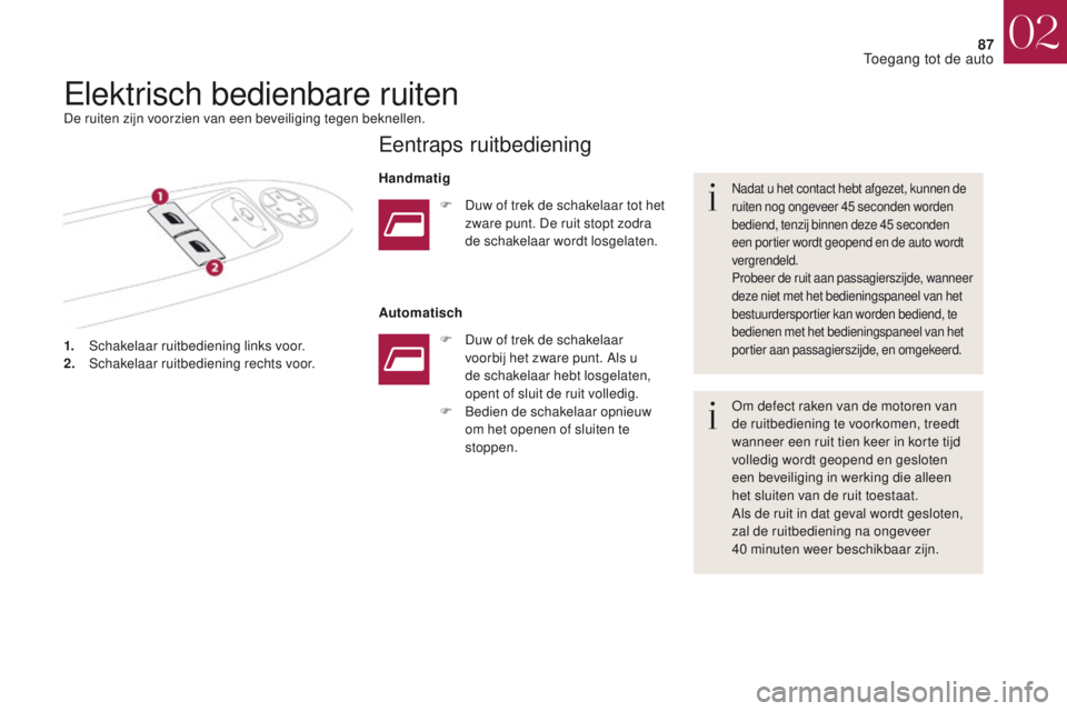 CITROEN DS4 2017  Instructieboekjes (in Dutch) 87
DS4_nl_Chap02_ouvertures_ed01-2016
1. Schakelaar ruitbediening links voor.
2. Schakelaar ruitbediening rechts voor.
Nadat u het contact hebt afgezet, kunnen de 
ruiten nog ongeveer 45 seconden word