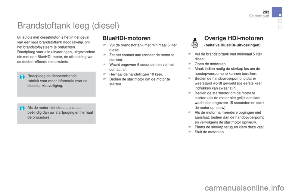 CITROEN DS4 2016 Instructieboekjes (in Dutch) 283
DS4_nl_Chap10_verifications_ed03-2015
Brandstoftank leeg (diesel)
Bij auto's met dieselmotor is het in het geval
van een lege brandstoftank noodzakelijk om
het brandstofsysteem te ontluchten CITROEN DS4 2016 Instructieboekjes (in Dutch) 283
DS4_nl_Chap10_verifications_ed03-2015
Brandstoftank leeg (diesel)
Bij auto's met dieselmotor is het in het geval
van een lege brandstoftank noodzakelijk om
het brandstofsysteem te ontluchten