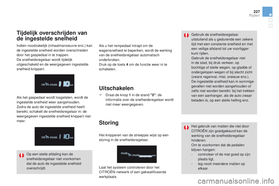 CITROEN DS4 2015  Instructieboekjes (in Dutch) 227
DS4_nl_Chap08_conduite_ed02-2015
Als u het rempedaal intrapt om de 
wagensnelheid te beperken, wordt de werking 
van de snelheidsregelaar automatisch 
onderbroken.
Druk op de toets 4  om de functi