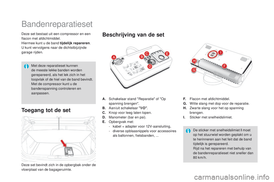 CITROEN DS4 2015 Instructieboekjes (in Dutch) DS4_nl_Chap10_info-pratiques_ed02-2015
Bandenreparatieset
Deze set bestaat uit een compressor en een
flacon met afdichtmiddel.
Hiermee kunt u de band tijdelijk repareren.
U kunt vervolgens naar de di CITROEN DS4 2015 Instructieboekjes (in Dutch) DS4_nl_Chap10_info-pratiques_ed02-2015
Bandenreparatieset
Deze set bestaat uit een compressor en een
flacon met afdichtmiddel.
Hiermee kunt u de band tijdelijk repareren.
U kunt vervolgens naar de di