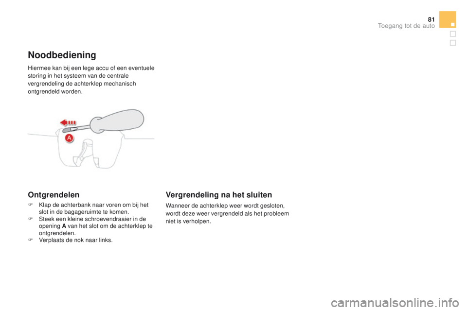 CITROEN DS4 2015 Instructieboekjes (in Dutch) 81
DS4_nl_Chap02_ouvertures_ed02-2015
Hiermee kan bij een lege accu of een eventuele
storing in het systeem van de centrale
vergrendeling de achterklep mechanisch
ontgrendeld worden.
Noodbediening
CITROEN DS4 2015 Instructieboekjes (in Dutch) 81
DS4_nl_Chap02_ouvertures_ed02-2015
Hiermee kan bij een lege accu of een eventuele
storing in het systeem van de centrale
vergrendeling de achterklep mechanisch
ontgrendeld worden.
Noodbediening