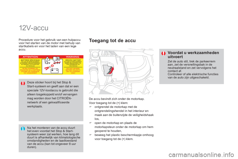 CITROEN DS4 2014  Instructieboekjes (in Dutch)    
 
 
 
 
12V- ac c u  
 
De accu bevindt zich onder de motorkap. 
  Voor toegang tot de (+) klem: 
   
 
�) 
  ontgrendel de motorkap met de 
ontgrendelingshendel in het interieur en 
maak aan de b