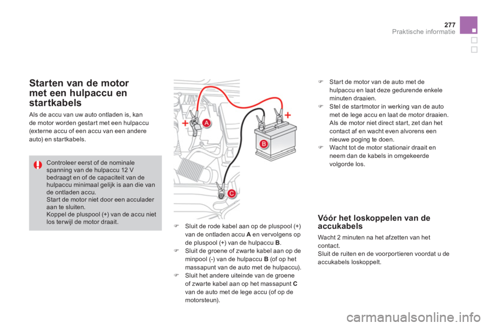 CITROEN DS4 2014  Instructieboekjes (in Dutch) 277Praktische informatie
   
 
�) 
  Sluit de rode kabel aan op de pluspool (+) 
van de ontladen accu  A 
 en ver volgens op 
de pluspool (+) van de hulpaccu  B 
. 
   
�) 
  Sluit de groene of zwarte