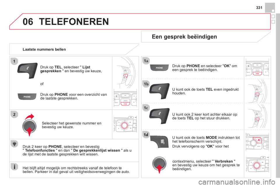CITROEN DS4 2014  Instructieboekjes (in Dutch) 06
331
  TELEFONEREN 
 
 
 
Laatste nummers bellen  
   
Druk op  TEL 
, selecteer "  Lijst 
gesprekken 
 " en bevestig uw keuze, 
   
Selecteer het gewenste nummer en 
bevestig uw keuze.  
   
Druk 2
