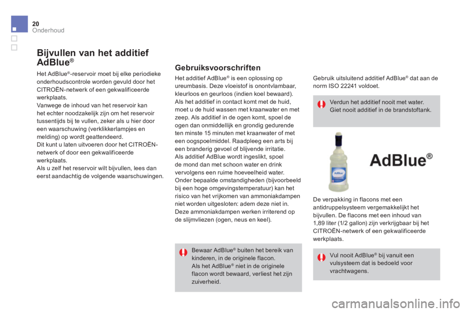 CITROEN DS4 2014 Instructieboekjes (in Dutch) 20Onderhoud
Bijvullen van het additief
AdBlue®
Het AdBlue® -reservoir moet bij elke periodieke onderhoudscontrole worden gevuld door het CITROËN-netwerk of een gekwalificeerde werk CITROEN DS4 2014 Instructieboekjes (in Dutch) 20Onderhoud
Bijvullen van het additief
AdBlue®
Het AdBlue® -reservoir moet bij elke periodieke onderhoudscontrole worden gevuld door het CITROËN-netwerk of een gekwalificeerde werk