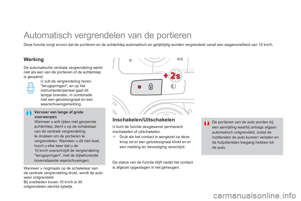 CITROEN DS4 2013  Instructieboekjes (in Dutch) Deze functie zorgt er voor dat de portieren en de achterklep automatisch en gelijktijdig worden vergrendeld vanaf een wagensnelheid van 10 km/h. 
  Automatisch vergrendelen van de portieren 
Werking
 