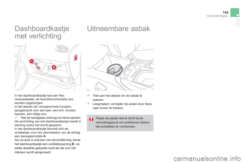 CITROEN DS4 2013  Instructieboekjes (in Dutch) 145
Voor zieningen
   
 
 
 
 
 
 
 
 
 
 
Dashboardkastje 
met verlichting 
In het dashboardkastje kan een fles mineraalwater, de boorddocumentatie enz.
worden opgeborgen.
 In het deksel zijn voorgev