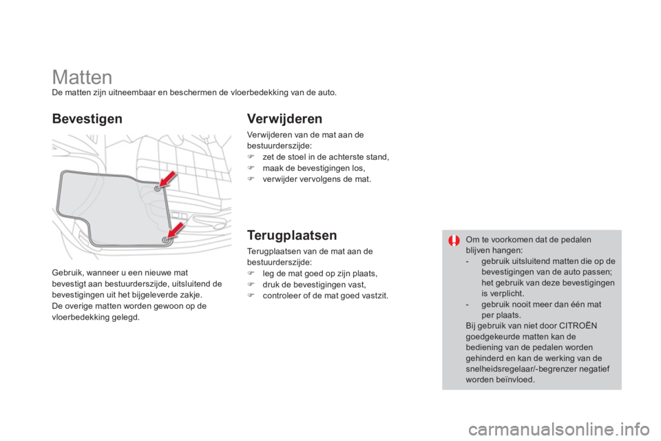 CITROEN DS4 2013  Instructieboekjes (in Dutch)    
 
 
 
 
 
 
 
Matten De matten zijn uitneembaar en beschermen de vloerbedekking van de auto.
Gebruik, wanneer u een nieuwe mat 
bevesti
gt aan bestuurderszijde, uitsluitend de 
bevestigingen uit h