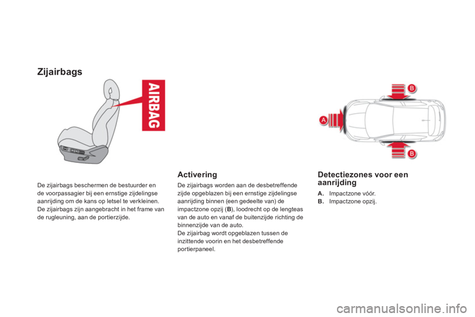 CITROEN DS4 2013  Instructieboekjes (in Dutch) Zijairbags
De zijairbags beschermen de bestuurder en 
de voorpassagier bij een ernstige zijdelingseaanrijding om de kans op letsel te verkleinen. 
De zijairbags zijn aangebracht in het frame vande rug