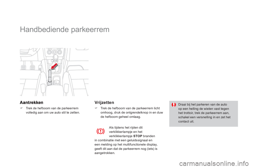 CITROEN DS4 2013  Instructieboekjes (in Dutch)    
 
 
 
 
Handbediende parkeerrem  
�)Tr e k  d e  h efboom van de parkeerrem 
volledig aan om uw auto stil te zetten.  
 
 
 Vrijzetten 
�) 
  Tr e k  d e  h efboom van de parkeerrem licht omhoog, 
