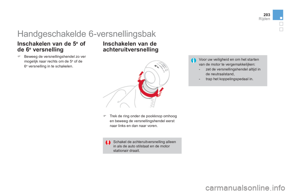 CITROEN DS4 2013  Instructieboekjes (in Dutch) 203Rijden
   
 
 
 
 
 
 
 
Handgeschakelde 6-versnellingsbak 
�) 
 Trek de ring onder de pookknop omhoogen beweeg de versnellingshendel eerst 
naar links en dan naar voren.  
Inschakelen van de
achte