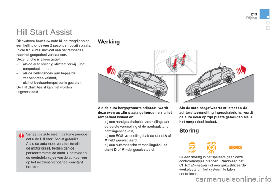 CITROEN DS4 2013  Instructieboekjes (in Dutch) 213Rijden
  Dit systeem houdt uw auto bij het wegrijden op
een helling ongeveer 2 seconden op zijn plaats.
In die tijd kunt u uw voet van het rempedaal naar het gaspedaal verplaatsen.
  Deze functie i