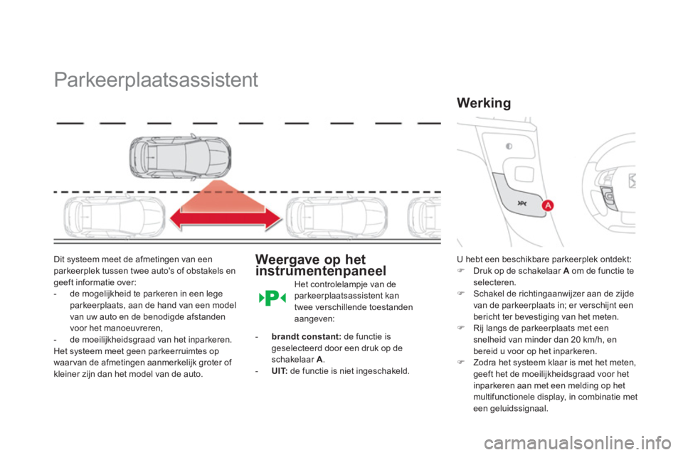 CITROEN DS4 2013  Instructieboekjes (in Dutch)    
 
 
 
 
Parkeerplaatsassistent 
Dit systeem meet de afmetingen van een parkeerplek tussen twee autos of obstakels en geeft informatie over: 
-  de mogelijkheid te parkeren in een lege parkeerplaa