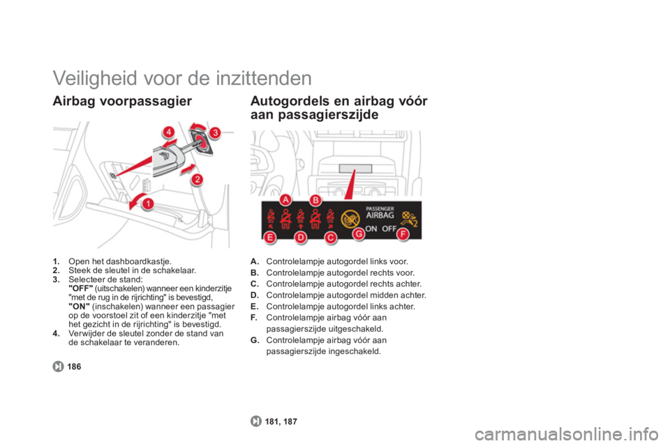 CITROEN DS4 2013  Instructieboekjes (in Dutch)   Veiligheid voor de inzittenden 
1. 
 Open het dashboardkastje.2. 
 Steek de sleutel in de schakelaar. 3.Selecteer de stand:  
"OFF" 
 (uitschakelen) wanneer een kinderzitje"met de rug in de rijricht
