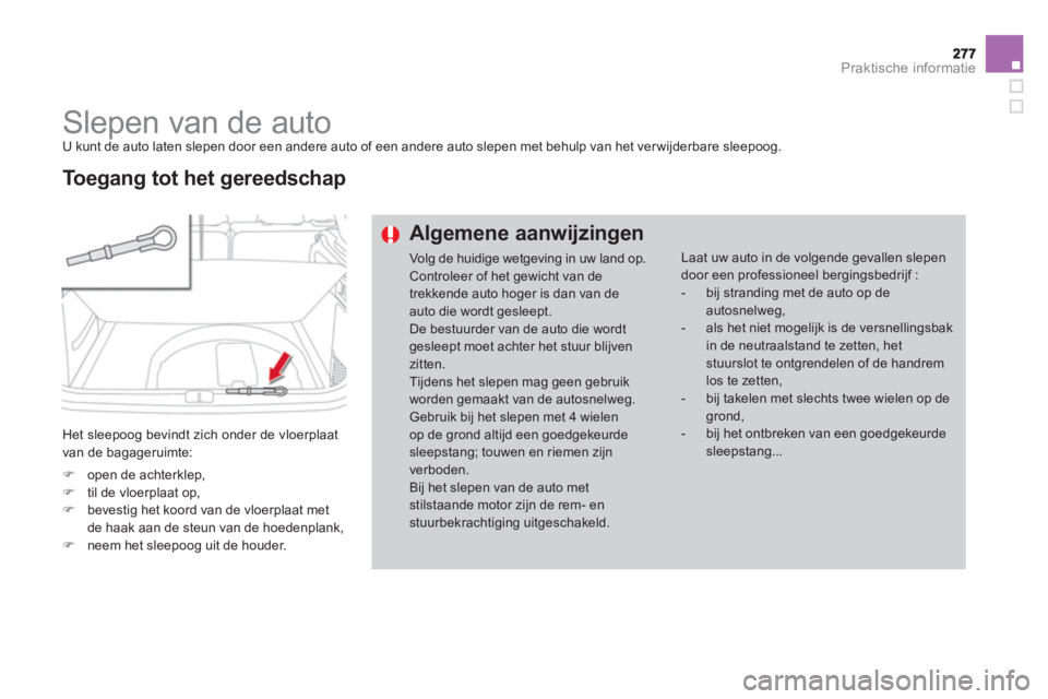 CITROEN DS4 2013  Instructieboekjes (in Dutch) Praktische informatie
   
 
 
 
 
Slepen van de auto  
U kunt de auto laten slepen door een andere auto of een andere auto slepen met behulp van het ver wijderbare sleepoog.
   
 
Het sleepoog bevindt