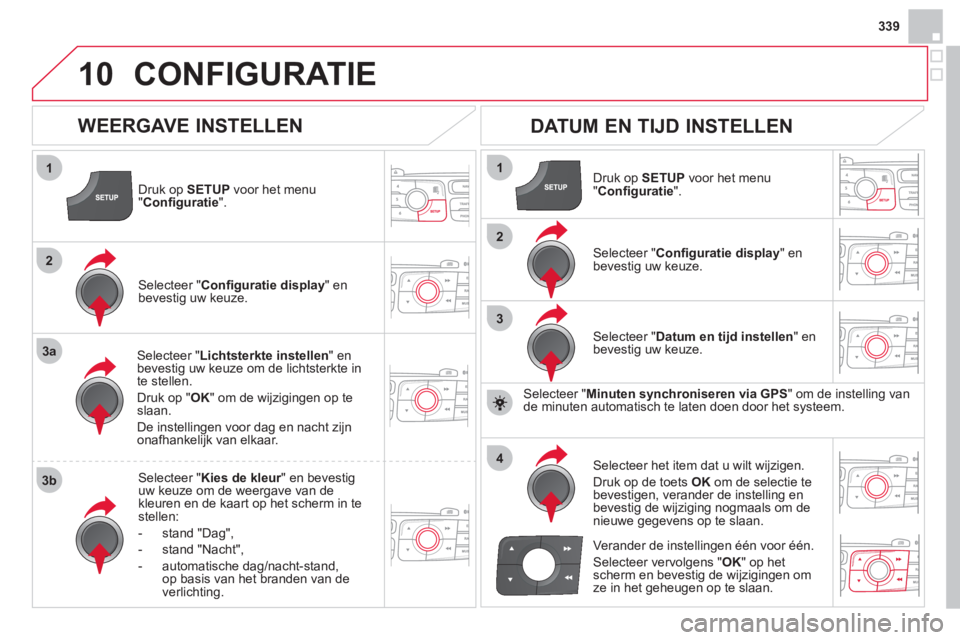 CITROEN DS4 2013 Instructieboekjes (in Dutch) 339
10
1
2
3a
3b
1
2
3
4
CONFIGURATIE
Druk op SETUPvoor het menu "Confi guratie".
Selecteer " Lichtsterkte instellen " enbevestig uw keuze om de lichtsterkte in
te stellen.
Druk op " OK
" om de wi CITROEN DS4 2013 Instructieboekjes (in Dutch) 339
10
1
2
3a
3b
1
2
3
4
CONFIGURATIE
Druk op SETUPvoor het menu "Confi guratie".
Selecteer " Lichtsterkte instellen " enbevestig uw keuze om de lichtsterkte in
te stellen.
Druk op " OK
" om de wi