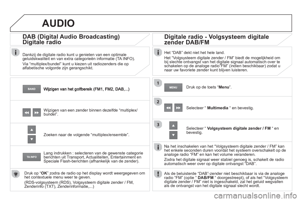 CITROEN DS4 2013  Instructieboekjes (in Dutch)    
 
 
 
 
DAB (Digital Audio Broadcasting) 
Digitale radiog
(g(g
   
Dankzij de digitale radio kunt u genieten van een optimale geluidskwaliteit en van extra categorieën informatie (TA INFO). 
  Vi