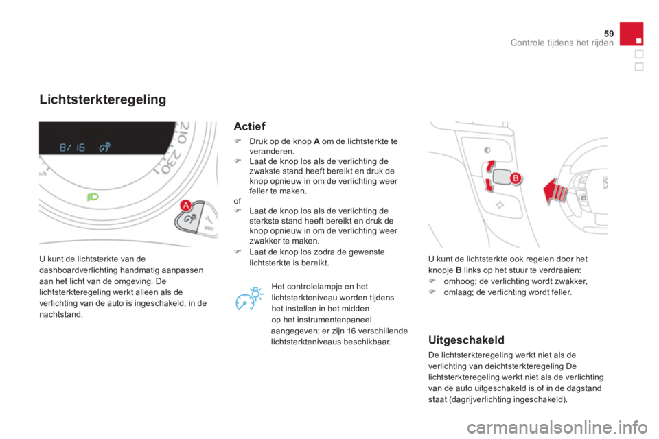 CITROEN DS4 2013  Instructieboekjes (in Dutch) 59Controle tijdens het rijden
Lichtsterkteregeling
 U kunt de lichtsterkte van dedashboardverlichting handmatig aanpassen
aan het licht van de omgeving. De 
lichtsterkteregeling werkt alleen als de
ve