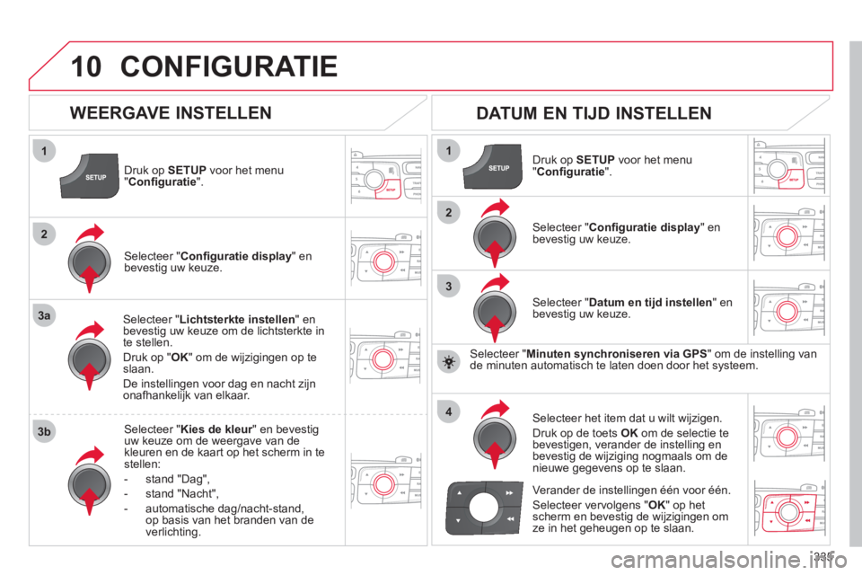 CITROEN DS4 2011 Instructieboekjes (in Dutch) 335
10
1
2
3a
3b
1
2
3
4
CONFIGURATIE
Druk op SETUPvoor het menu "Confi guratie".
Selecteer " Lichtsterkte instellen " enbevestig uw keuze om de lichtsterkte in
te stellen.
Druk op " OK
" om de wi CITROEN DS4 2011 Instructieboekjes (in Dutch) 335
10
1
2
3a
3b
1
2
3
4
CONFIGURATIE
Druk op SETUPvoor het menu "Confi guratie".
Selecteer " Lichtsterkte instellen " enbevestig uw keuze om de lichtsterkte in
te stellen.
Druk op " OK
" om de wi