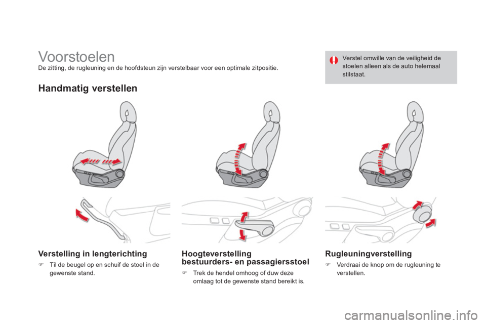 CITROEN DS4 2011  Instructieboekjes (in Dutch)    
 
 
 
 
 
Vo or stoelen  De zitting, de rugleuning en de hoofdsteun zijn verstelbaar voor een optimale zitpositie.  
Handmatig verstellen
Verstelling in lengterichting
�)Til de beugel op en schuif