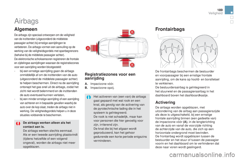 CITROEN DS5 2016 Instructieboekjes (in Dutch) 189
DS5_nl_Chap07_securite_ed02-2015
Airbags
Algemeen
De airbags zijn speciaal ontworpen om de veiligheid
van de inzittenden (uitgezonderd de middelste
passagier achter) bij ernstige aanrijdingen te CITROEN DS5 2016 Instructieboekjes (in Dutch) 189
DS5_nl_Chap07_securite_ed02-2015
Airbags
Algemeen
De airbags zijn speciaal ontworpen om de veiligheid
van de inzittenden (uitgezonderd de middelste
passagier achter) bij ernstige aanrijdingen te