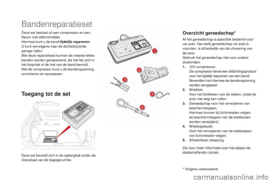 CITROEN DS5 2016 Instructieboekjes (in Dutch) DS5_nl_Chap08_info-pratiques_ed02-2015
Deze set bevindt zich in de opbergbak onder de
vloerplaat van de bagageruimte. Deze set bestaat uit een compressor en een
flacon met afdichtmiddel.
Hiermee kun CITROEN DS5 2016 Instructieboekjes (in Dutch) DS5_nl_Chap08_info-pratiques_ed02-2015
Deze set bevindt zich in de opbergbak onder de
vloerplaat van de bagageruimte. Deze set bestaat uit een compressor en een
flacon met afdichtmiddel.
Hiermee kun