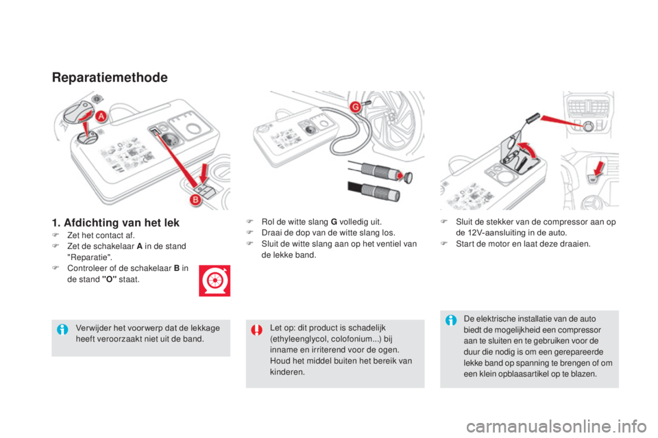 CITROEN DS5 2016 Instructieboekjes (in Dutch) DS5_nl_Chap08_info-pratiques_ed02-2015
Reparatiemethode
F Zet het contact af.F
R
ol de witte slang G volledig uit.
F D raai de dop van de witte slang los.
F S luit de witte slang aan op het venti CITROEN DS5 2016 Instructieboekjes (in Dutch) DS5_nl_Chap08_info-pratiques_ed02-2015
Reparatiemethode
F Zet het contact af.F
R
ol de witte slang G volledig uit.
F D raai de dop van de witte slang los.
F S luit de witte slang aan op het venti