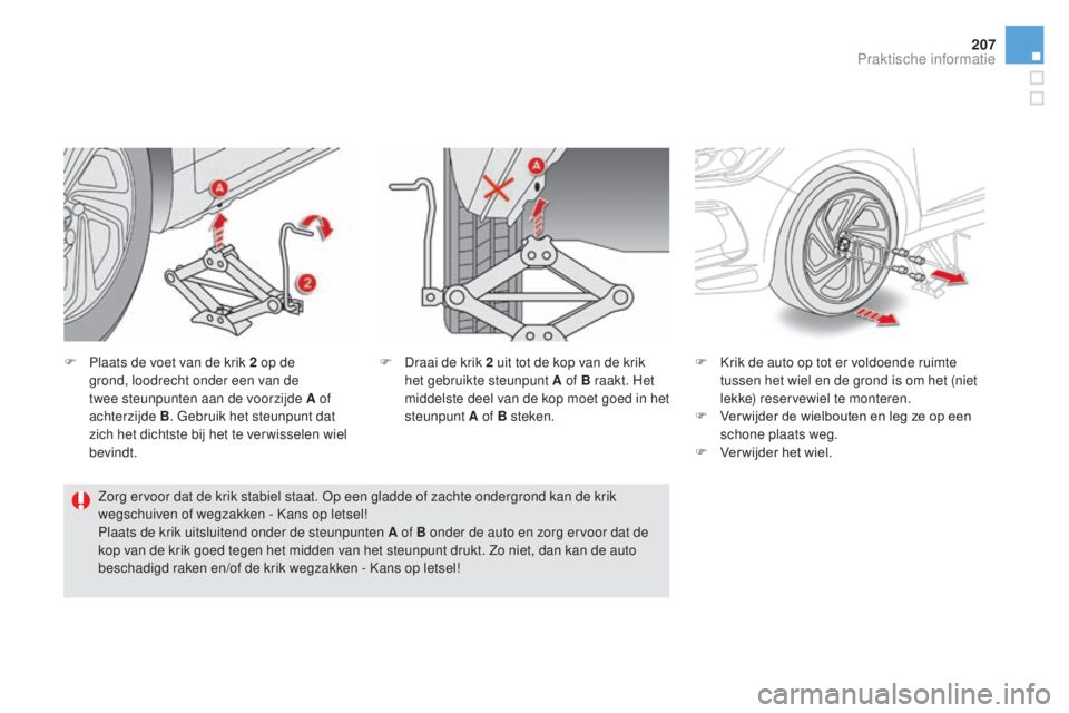 CITROEN DS5 2016  Instructieboekjes (in Dutch) 207
DS5_nl_Chap08_info-pratiques_ed02-2015
F Plaats de voet van de krik 2  op de 
grond, loodrecht onder een van de 
twee steunpunten aan de voorzijde A of 
achterzijde B . Gebruik het steunpunt dat 
