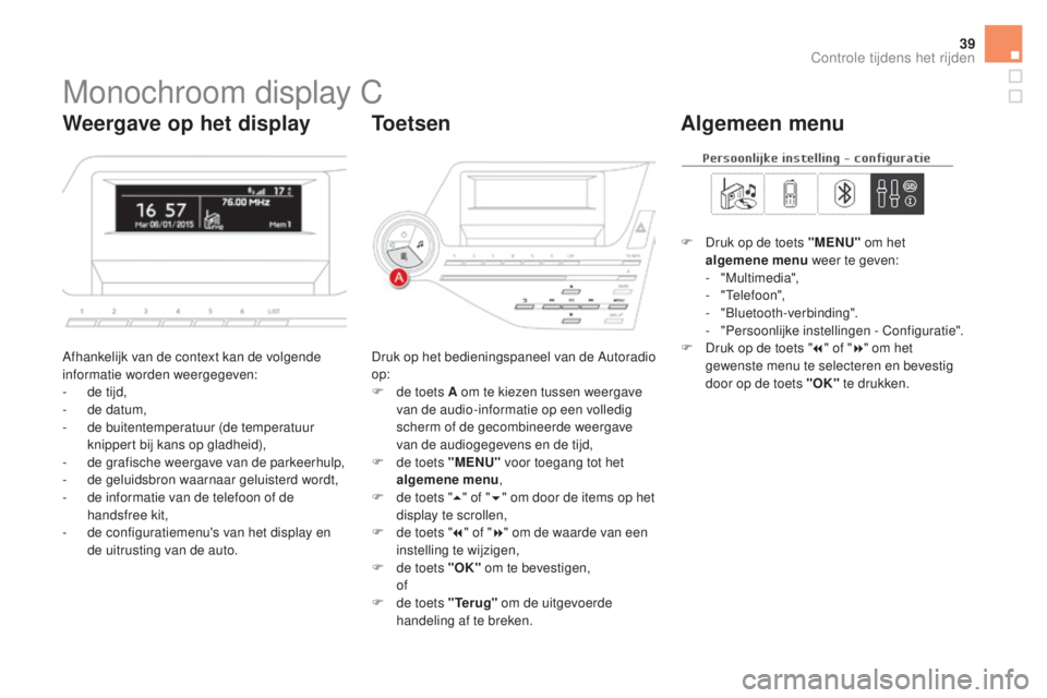 CITROEN DS5 2016  Instructieboekjes (in Dutch) 39
Monochroom display C
Afhankelijk van de context kan de volgende 
informatie worden weergegeven:
- 
d
 e tijd,
-
 
d
 e datum,
-
 de

 buitentemperatuur (de temperatuur 
knippert bij kans op gladhei
